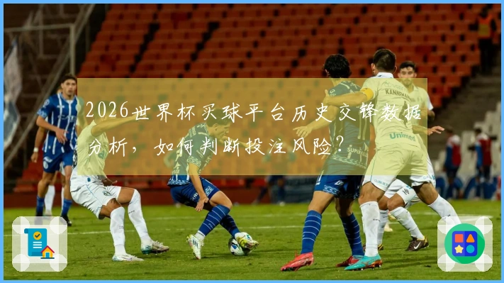 2026世界杯买球平台历史交锋数据分析，如何判断投注风险？