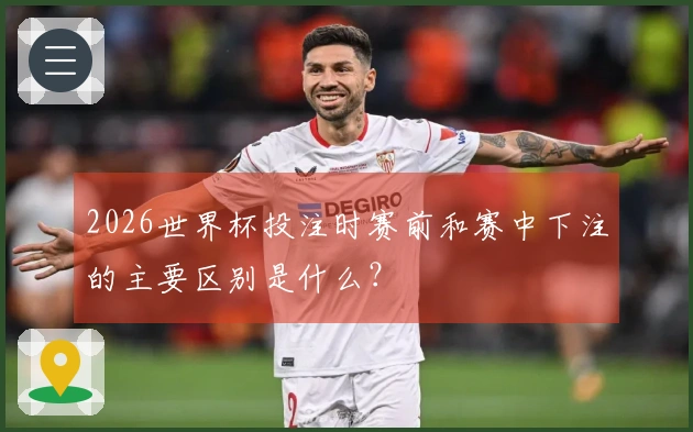 2026世界杯投注时赛前和赛中下注的主要区别是什么?