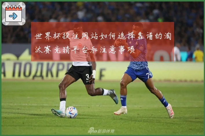 世界杯投注网站如何选择靠谱的淘汰赛竞猜平台和注意事项