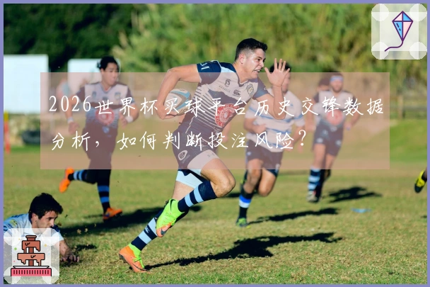 2026世界杯买球平台历史交锋数据分析,如何判断投注风险?