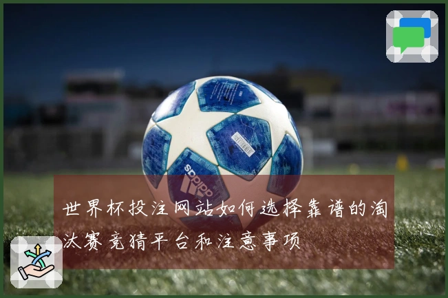 世界杯投注网站如何选择靠谱的淘汰赛竞猜平台和注意事项